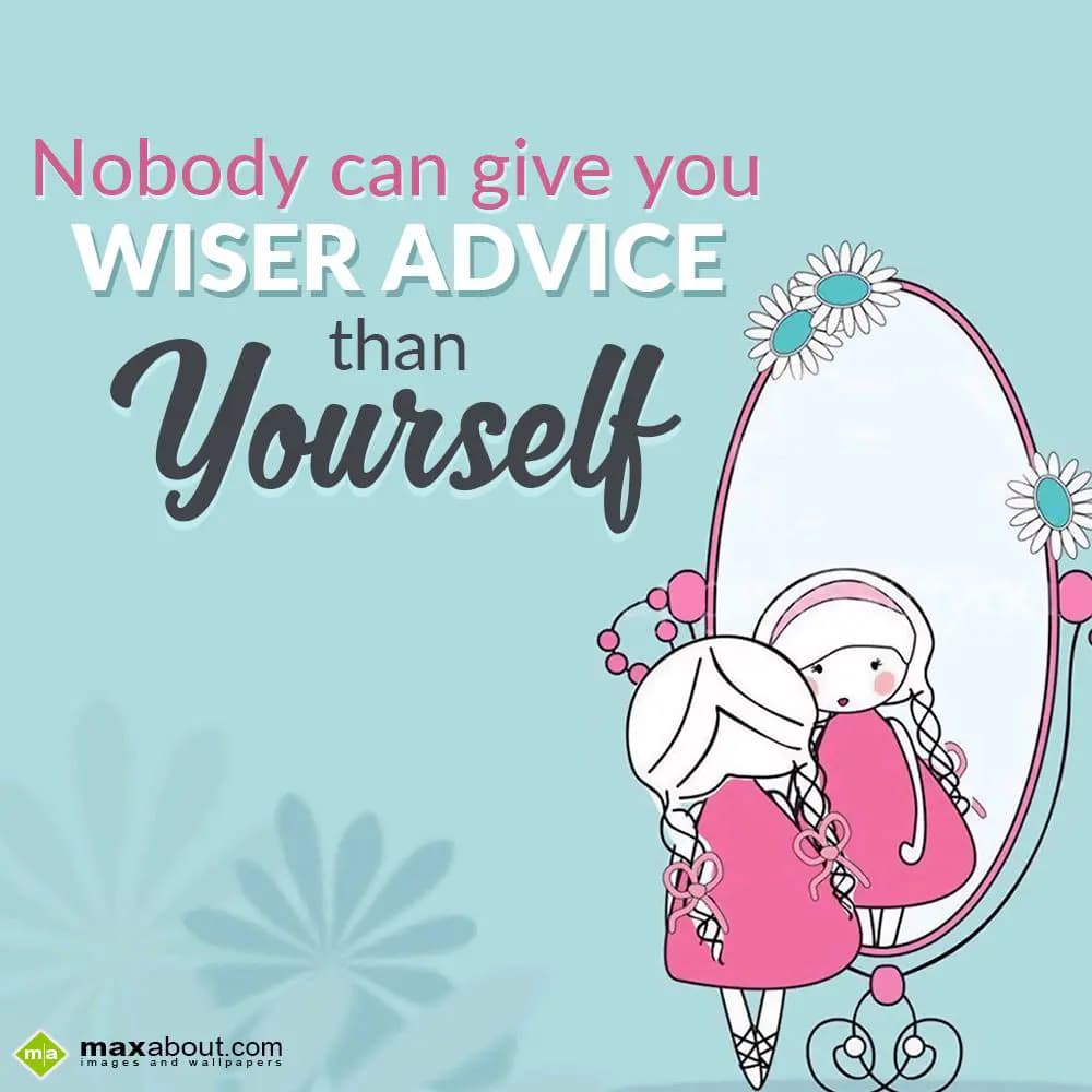 Nobody can give you
  Wiser Advice 
       than 