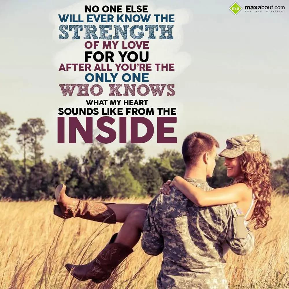 No one else will ever know the strength of my love