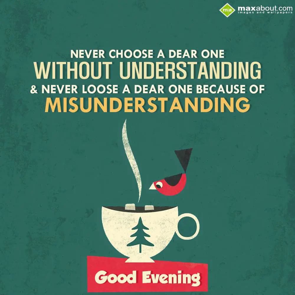 Never choose a dear one without understanding 
An