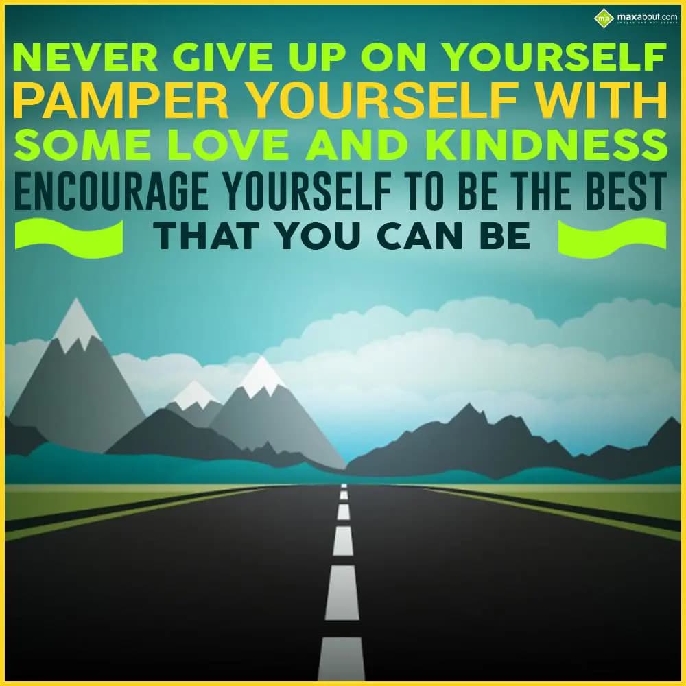 Never give up on yourself. Pamper yourself with so