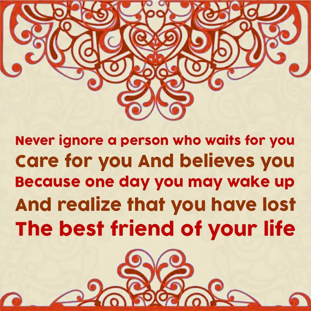 Never ignore a person 
Who waits for you 
Care f