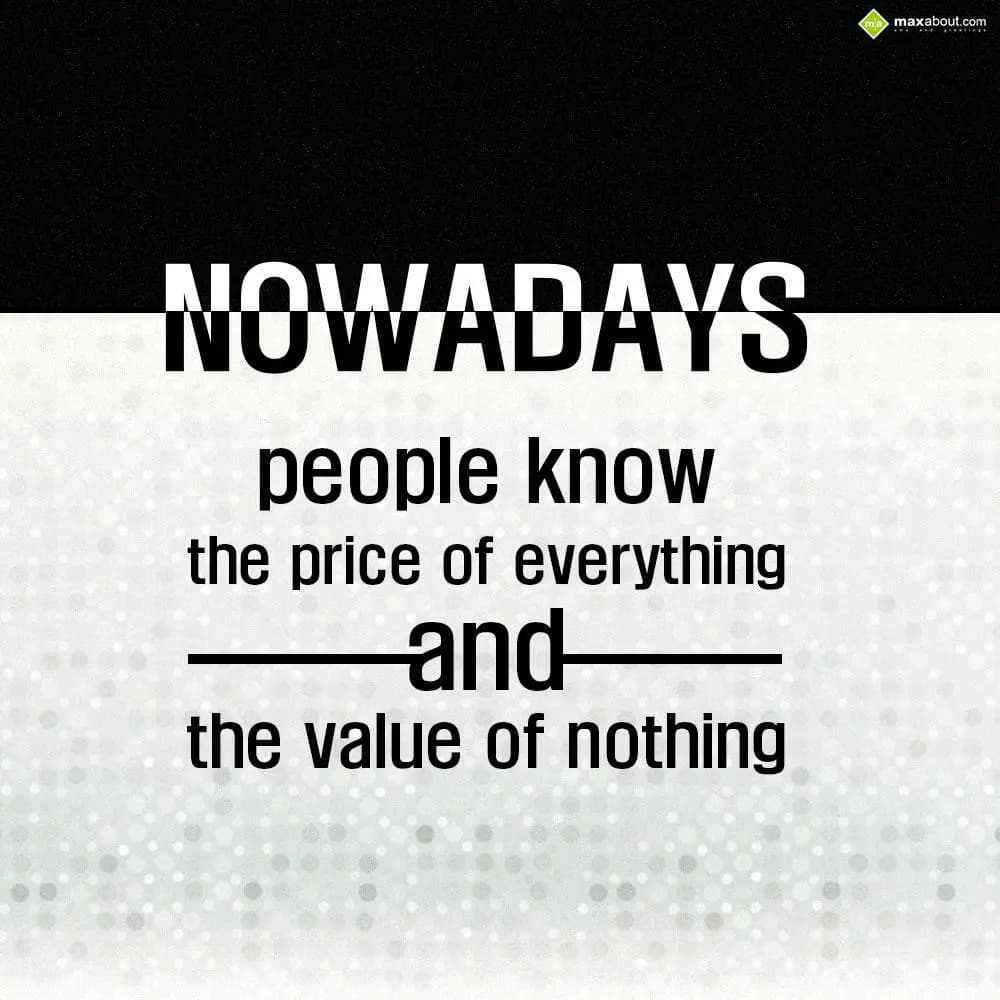 Nowadays people know the price of everything and t