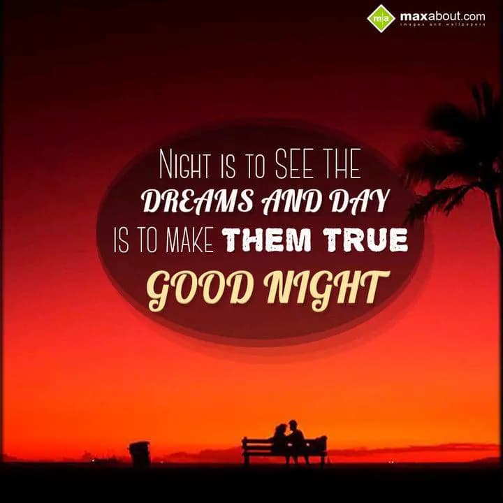 Night is to see the 
Dreams and Day 
is to make 