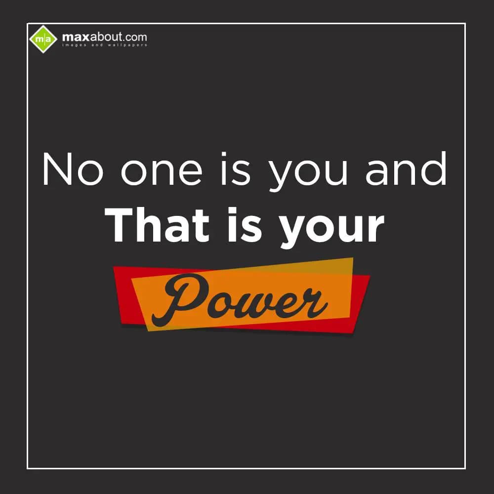 No one is you and that is your Power...