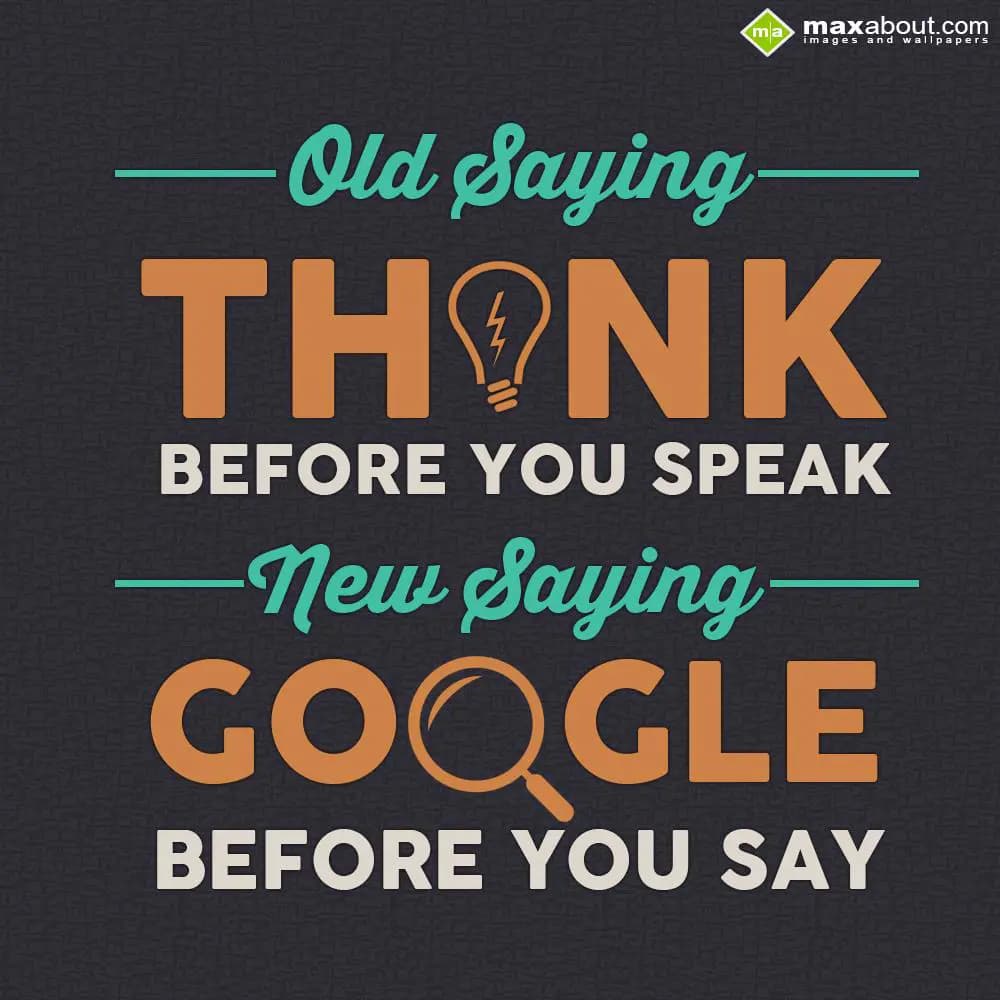 Old saying think before you speak, new saying Goog