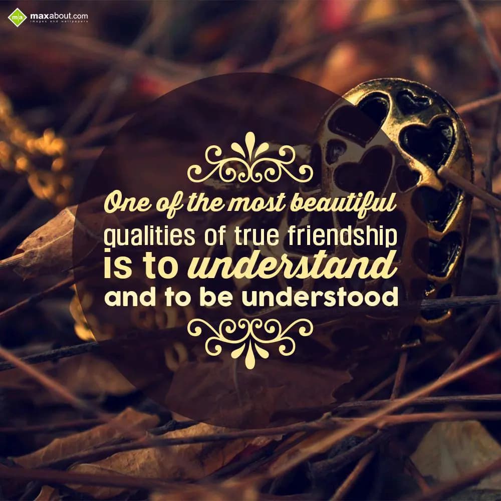 One of the most beautiful 
qualities of true frie