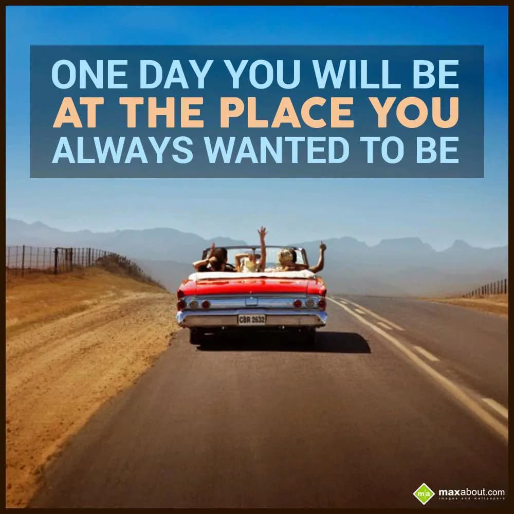 One day you will be,
At the place you,
Always wa