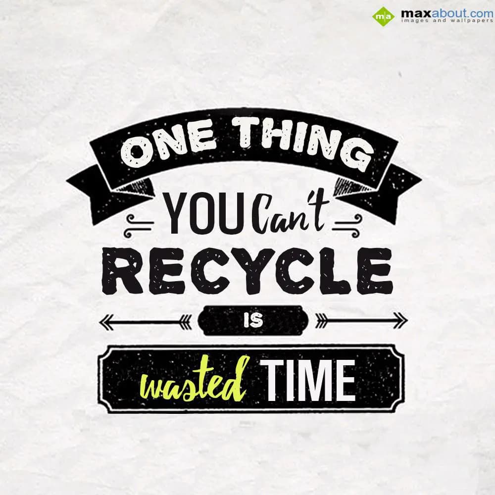One Thing
You Can't 
RECYCLE
Is Wasted Time.