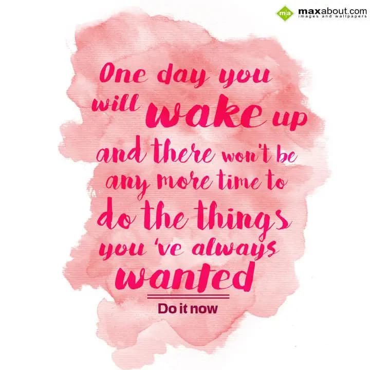 One day you will wake up,
And there won't be any 