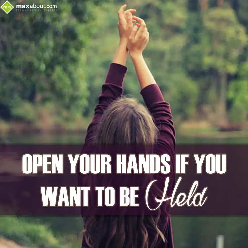 Open your hands if you want to be held.
