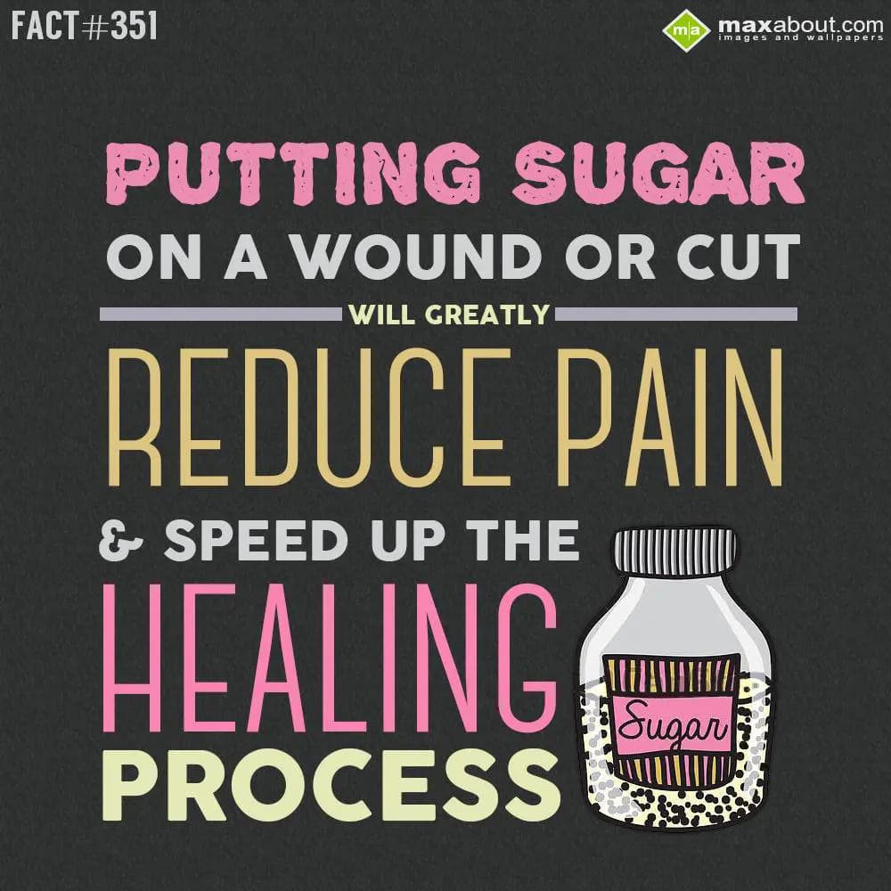 Putting sugar on a wound or cut will greatly reduc