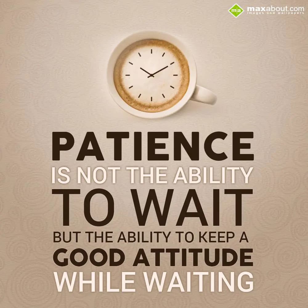 Patience is not the ability to wait but the abilit