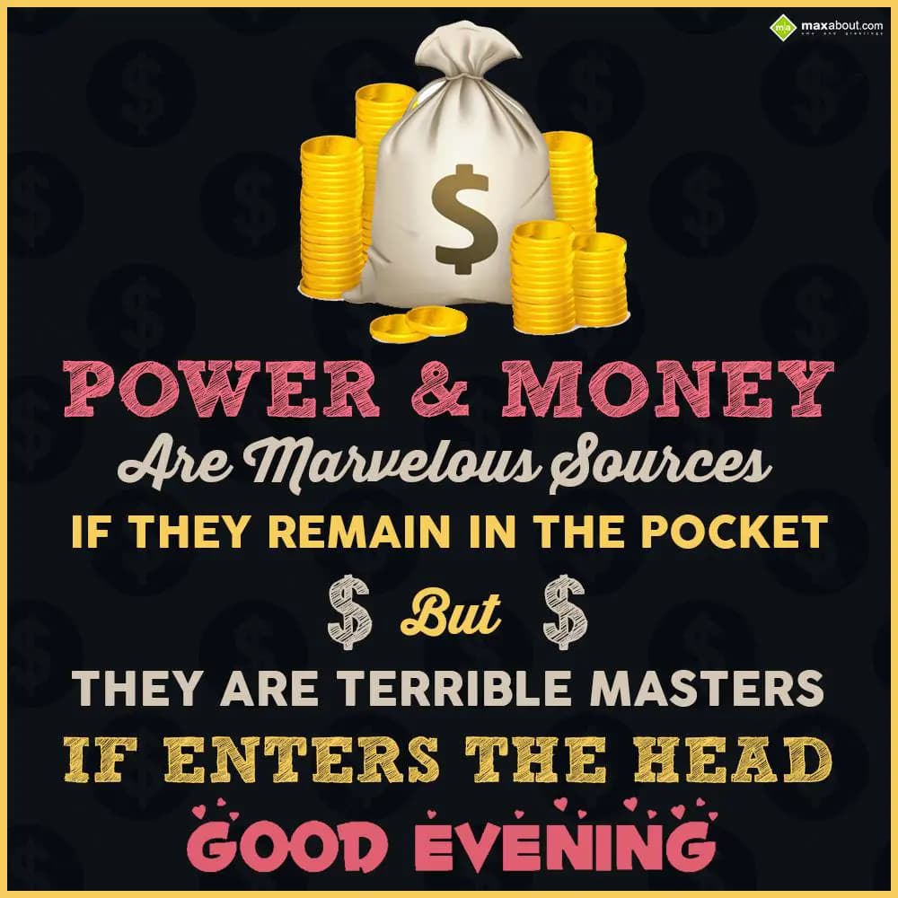 Power & Money are marvelous sources if they remain