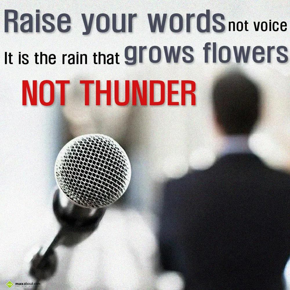 Raise your words not voice. It is the rain that gr
