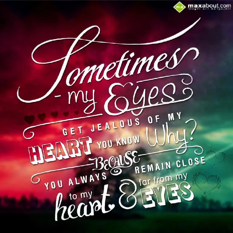 Sometimes My eyes get jealouse of my Heart!!!
You