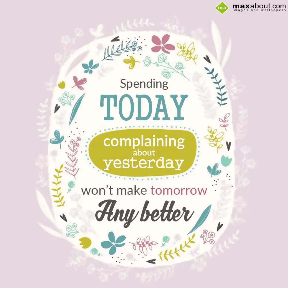 Spending TODAY
complaining about yesterday
won't