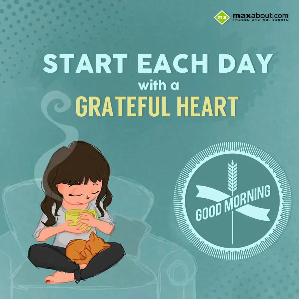 Start each day with a grateful heart.. Good Mornin