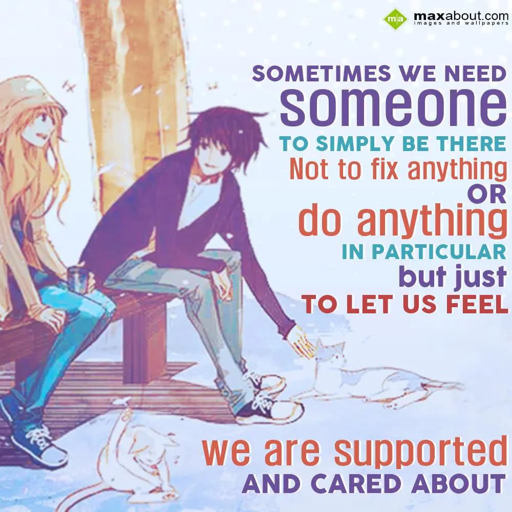 Sometimes we need someone
To simply be there
Not