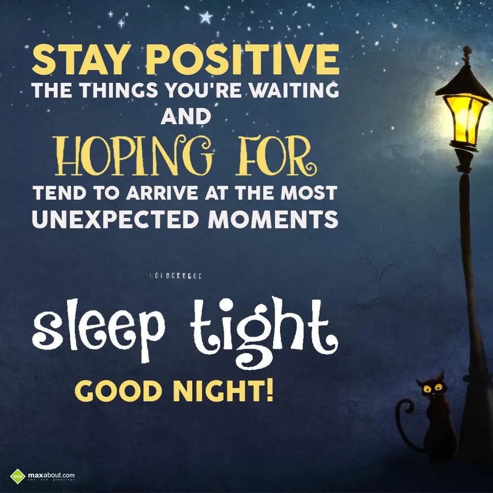 Stay positive.... The things you're waiting and ho