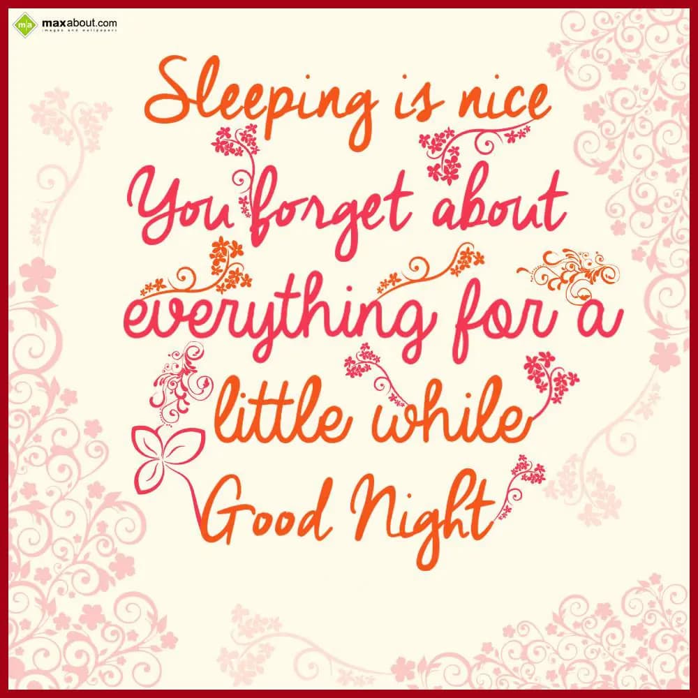 Sleeping is nice. You forget about everything for