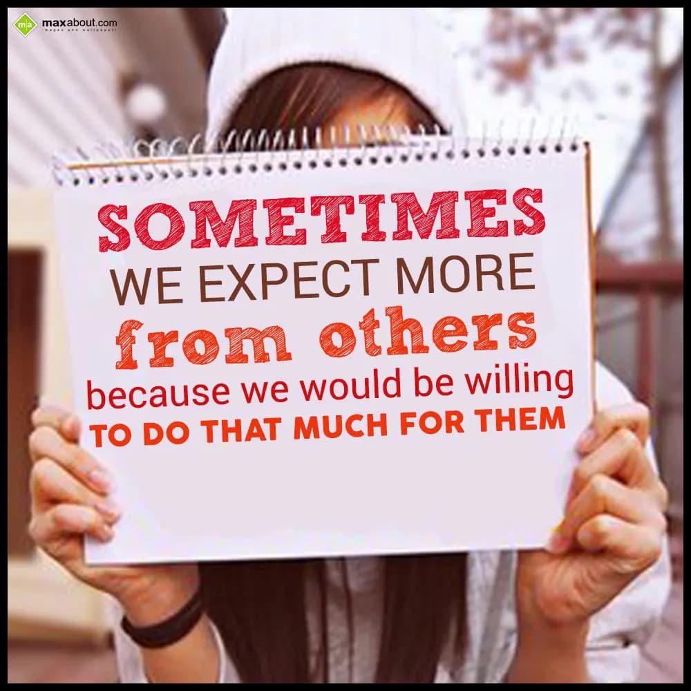 Sometimes we expect more from others because we wo
