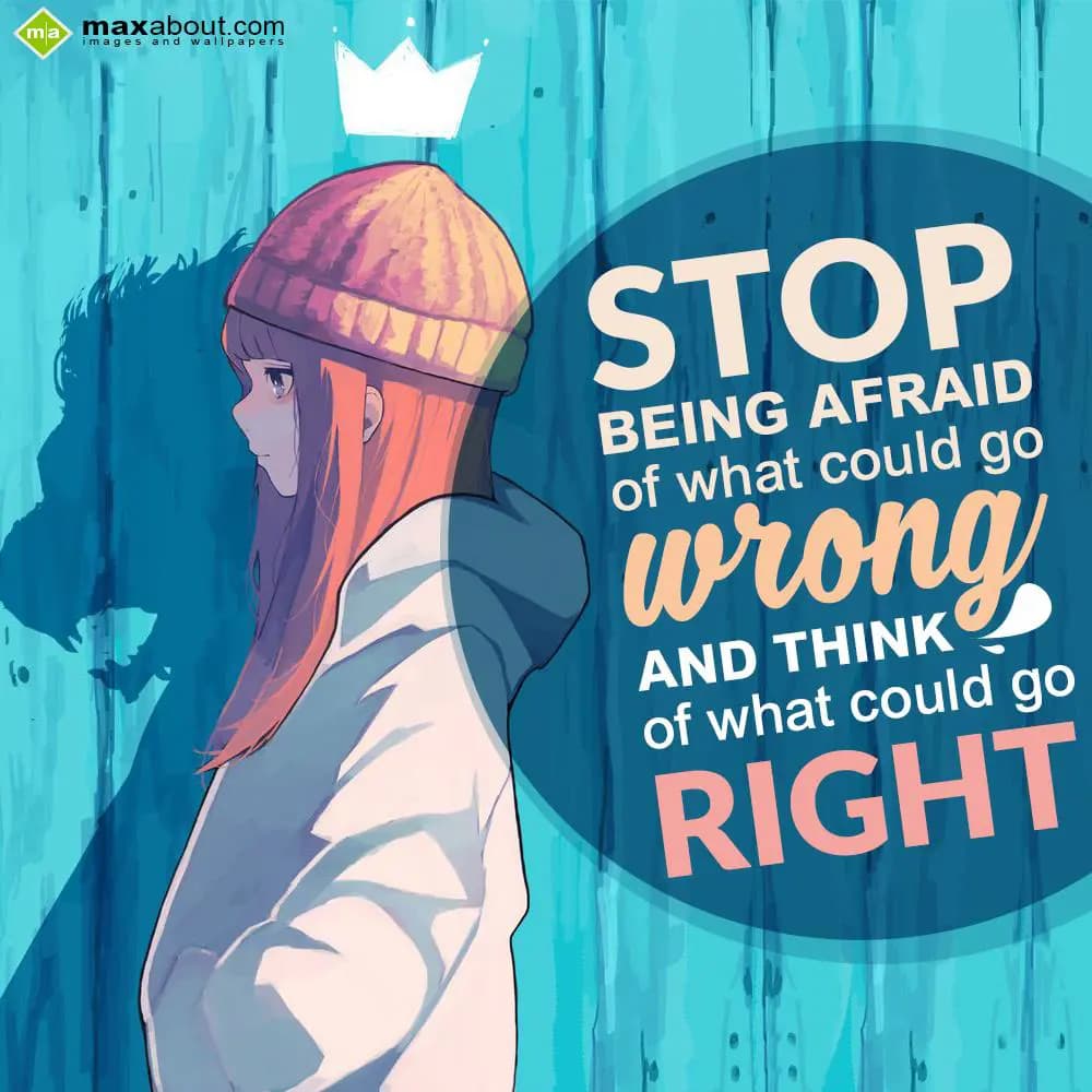 Stop being afraid of what could go wrong and think