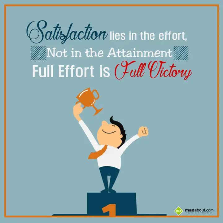 Satisfaction lies in the effort, 
Not in the atta