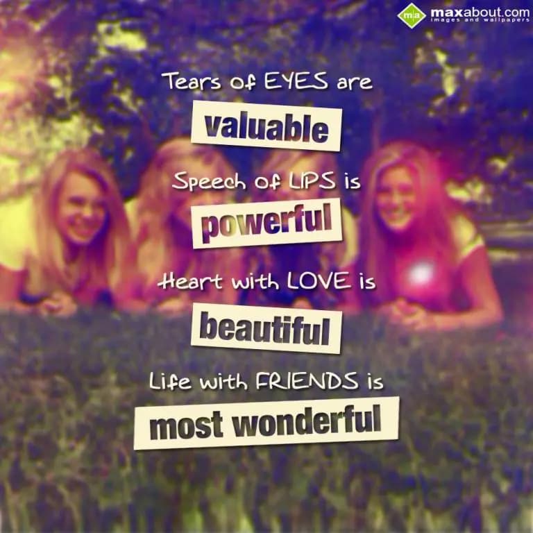 'Tears of EYES are Valuable'
'Speech of LIPS are 