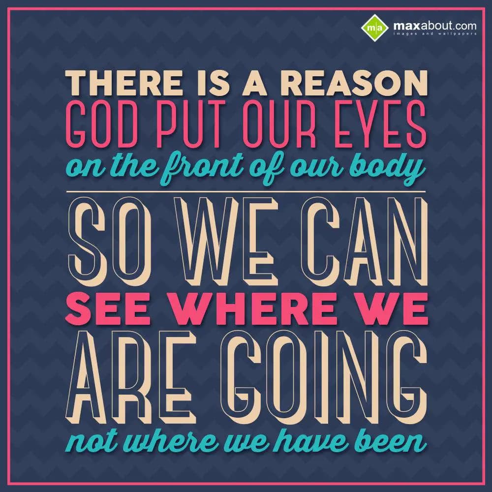 There is a reason God put our eyes on the front of