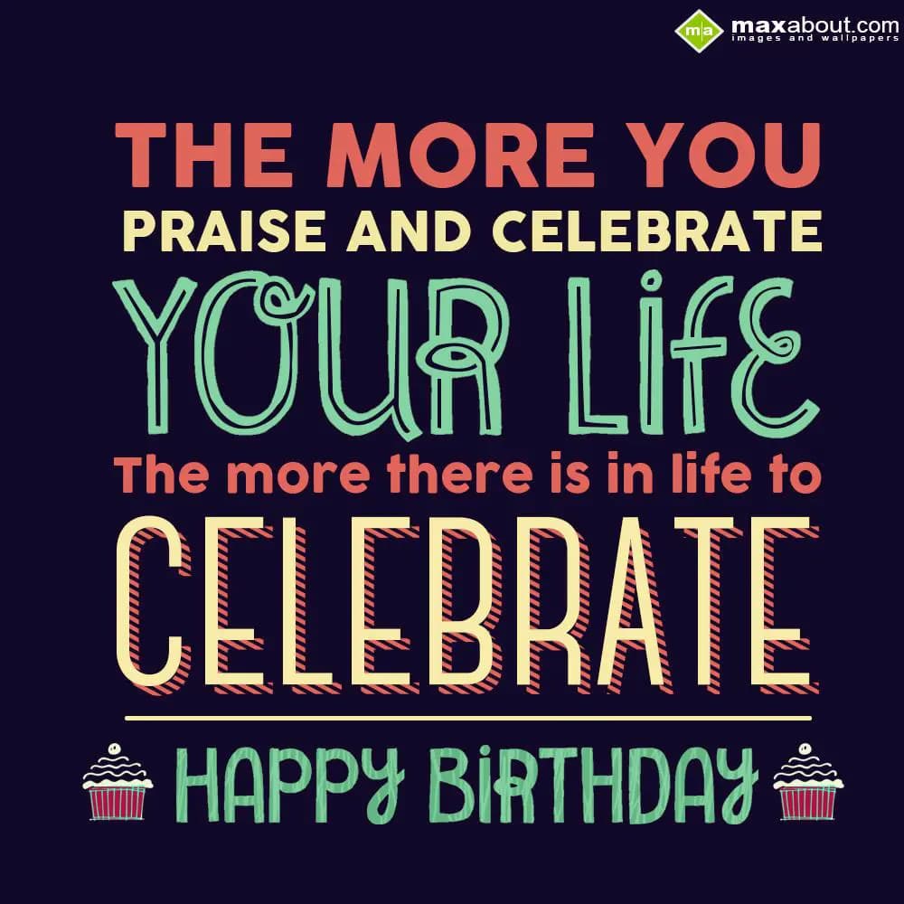 The more you praise and celebrate your life, the m
