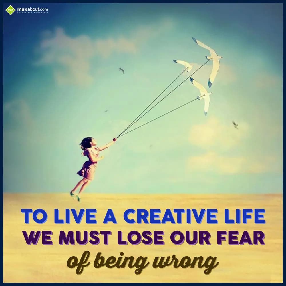 To live a creative life we must lose our fear of b
