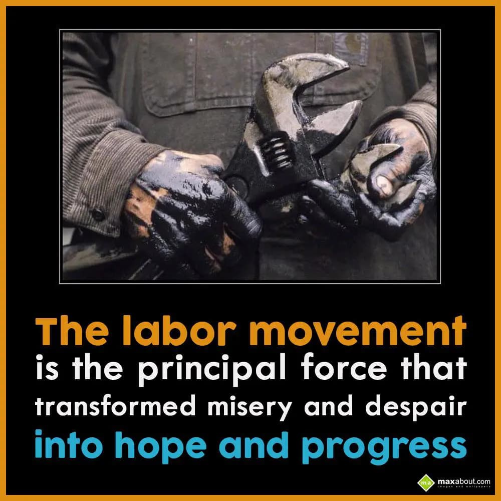 The labor movement
is the principal
force that 
