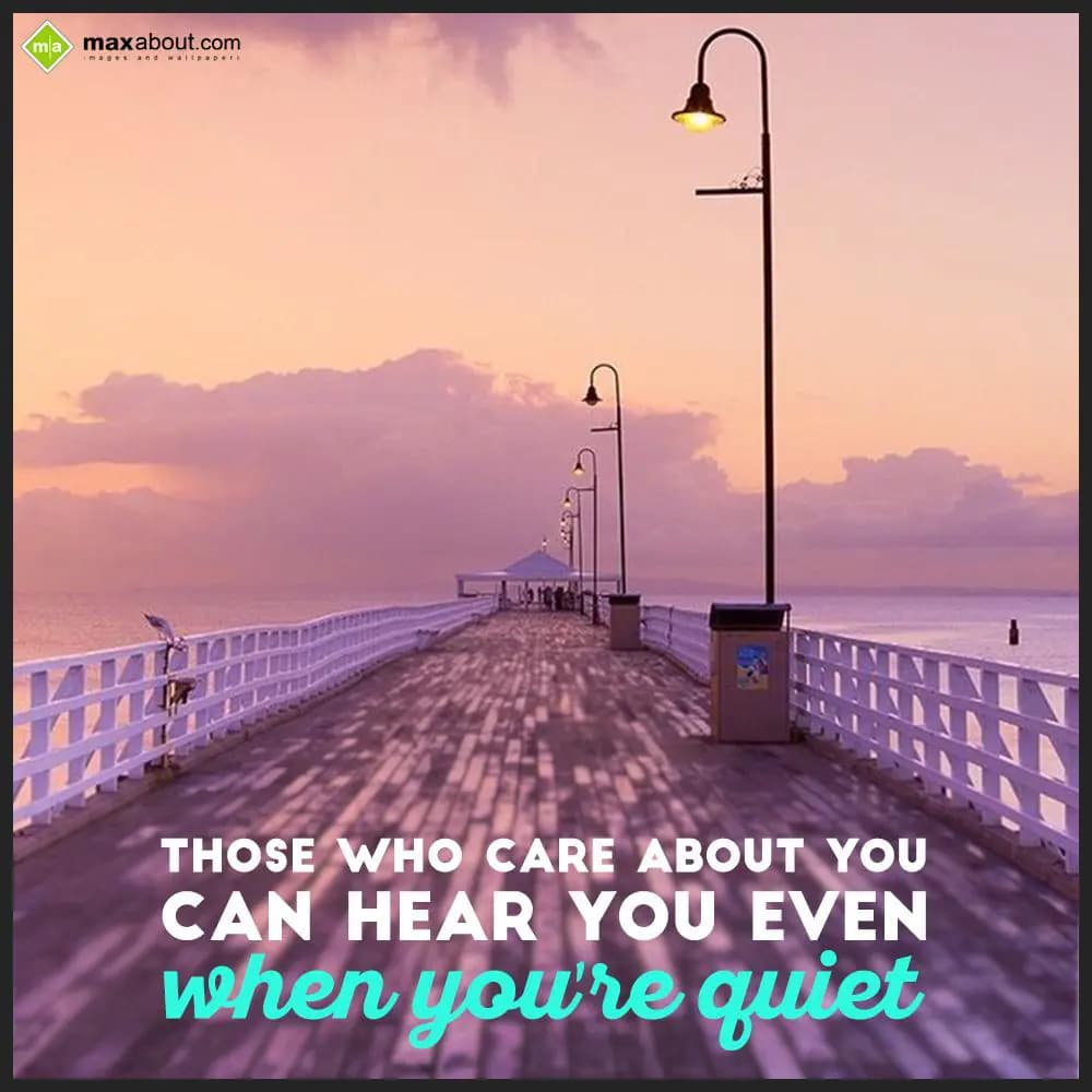 Those who care about you,
Can hear you even,
Whe