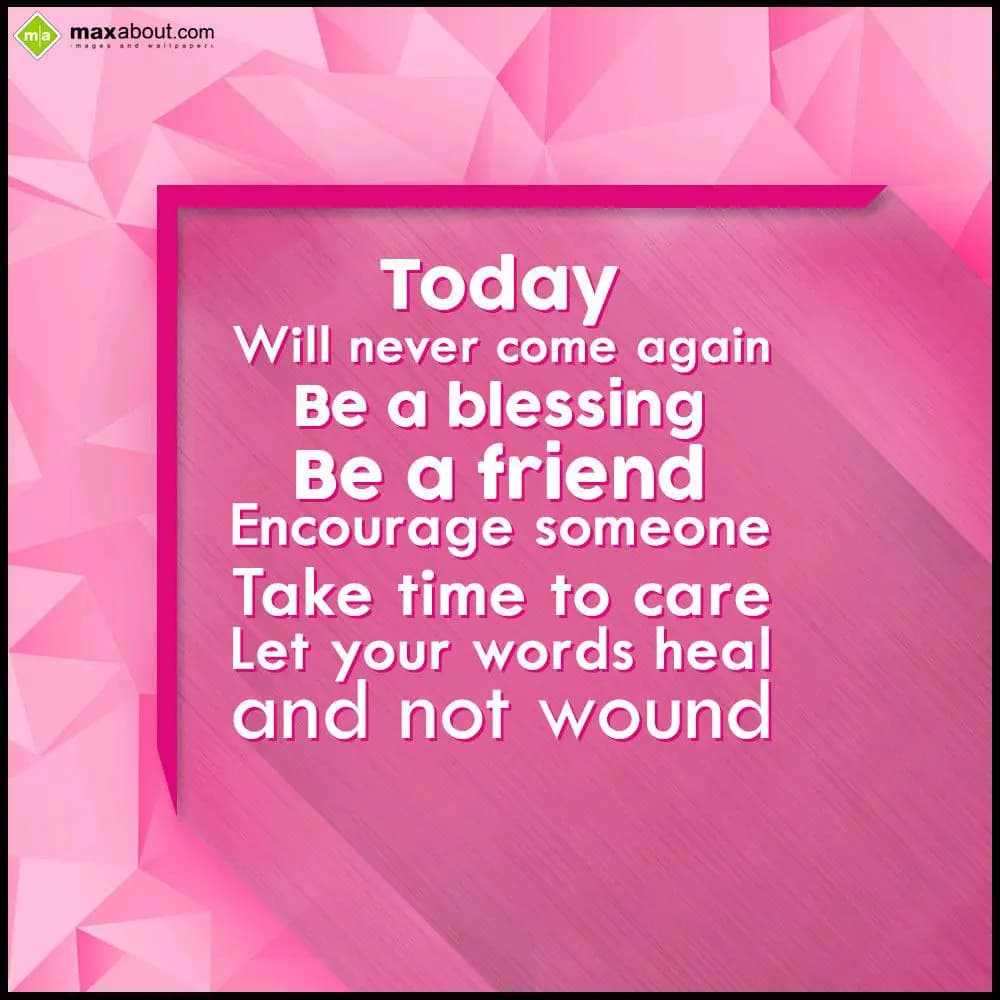 Today;
Will never come again;
Be a blessing;
Be