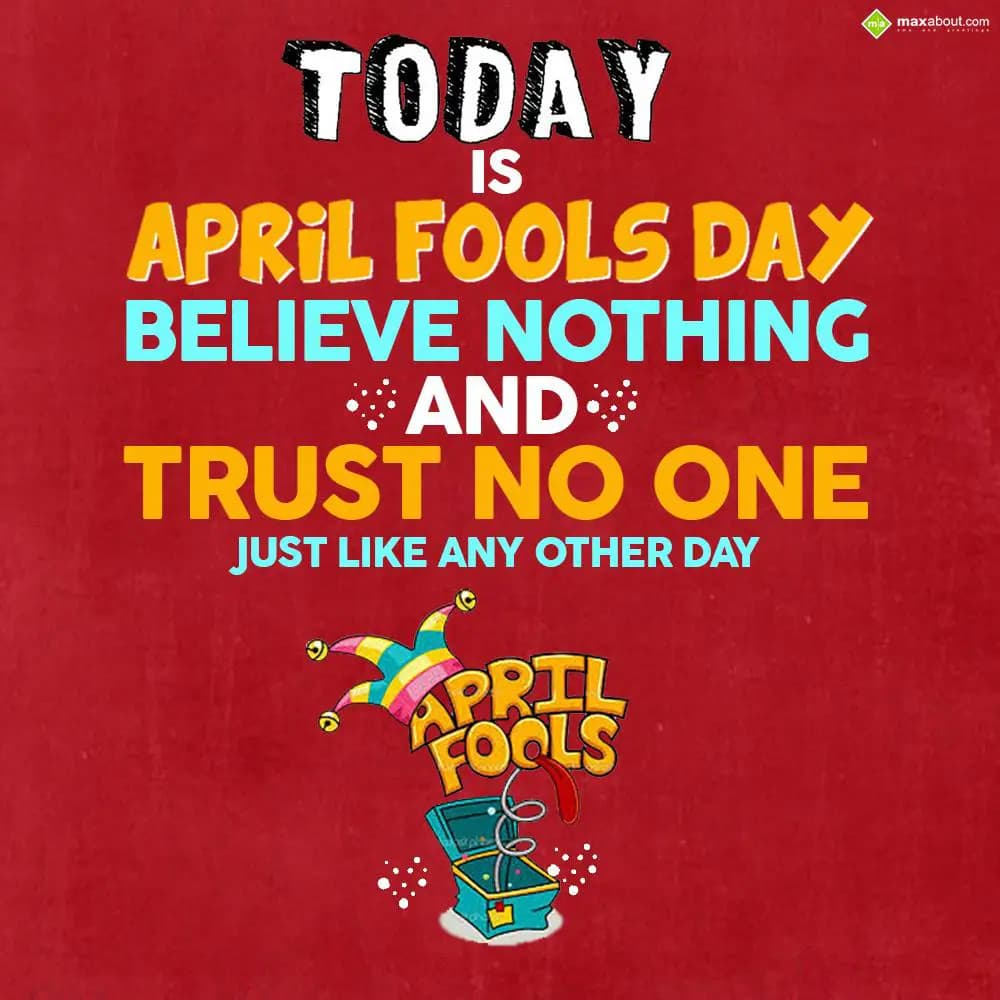 Today is April Fools day,
Believe nothing and tru
