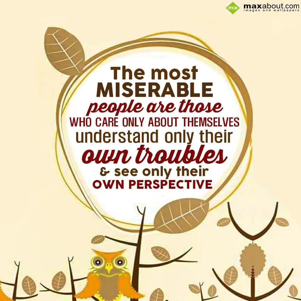 The most miserable people are those who care only 