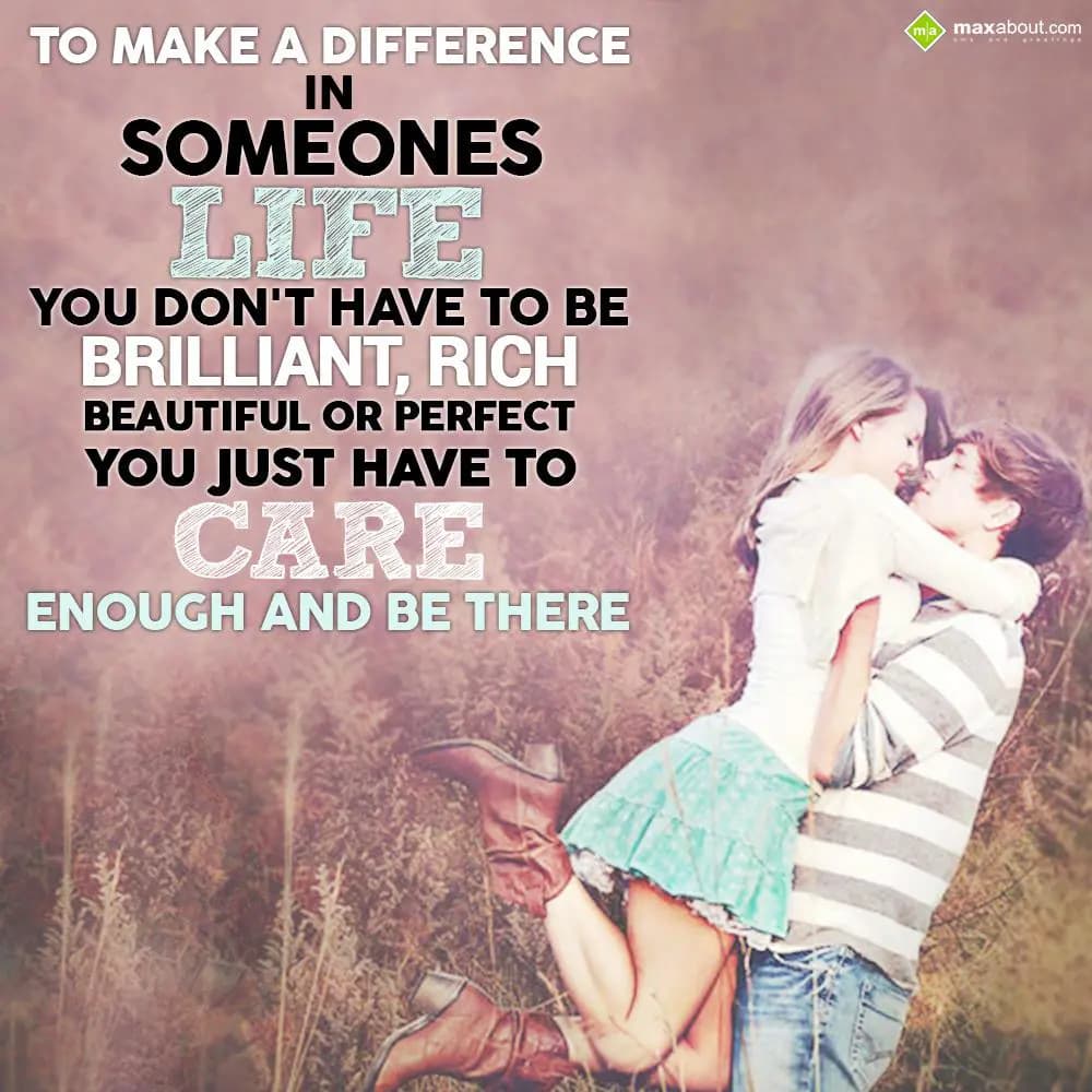 To make a difference in someones life
You don't h