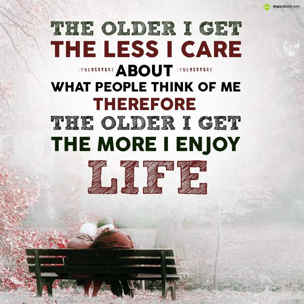 The older I get the lesser I care about what peopl