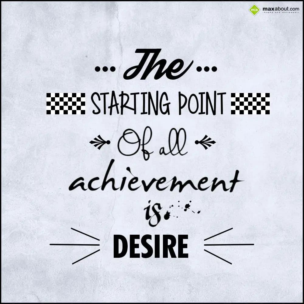 The starting point of all achievement is desire.