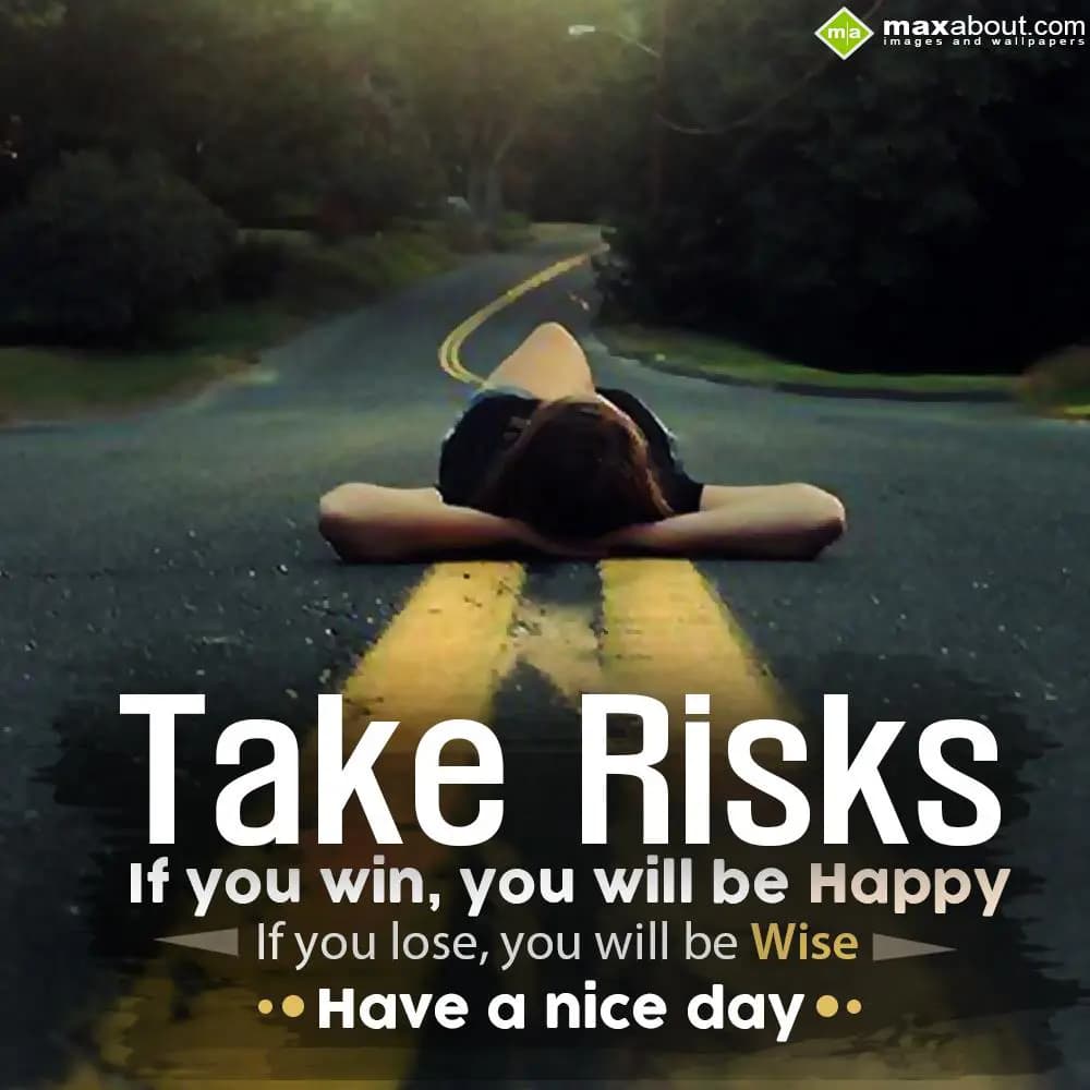 Take risks 
If you win, you will be happy,
If yo