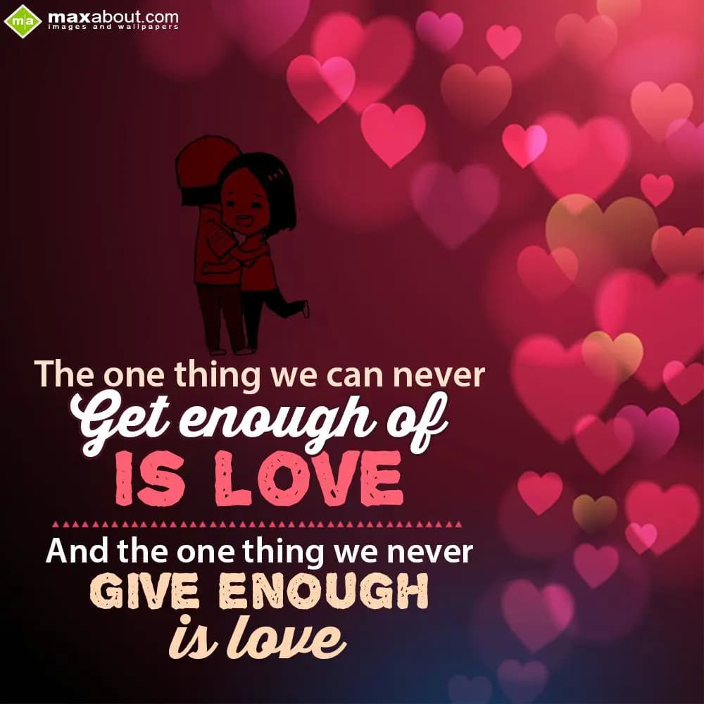 The one thing we can never get enough of is love. 