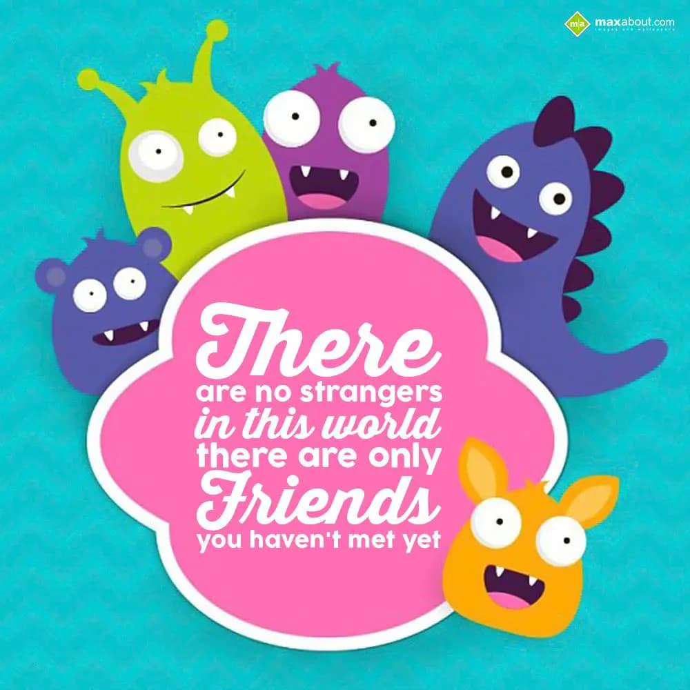 There are no strangers in this world, there are on