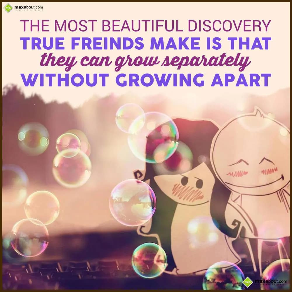 The most beautiful discovery true friends make is 