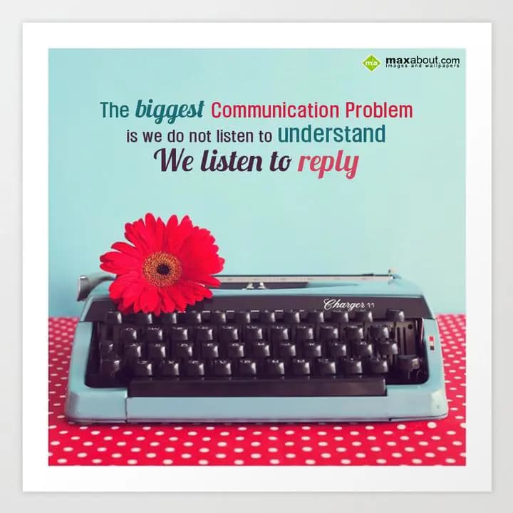 The biggest communication problem is we do not lis