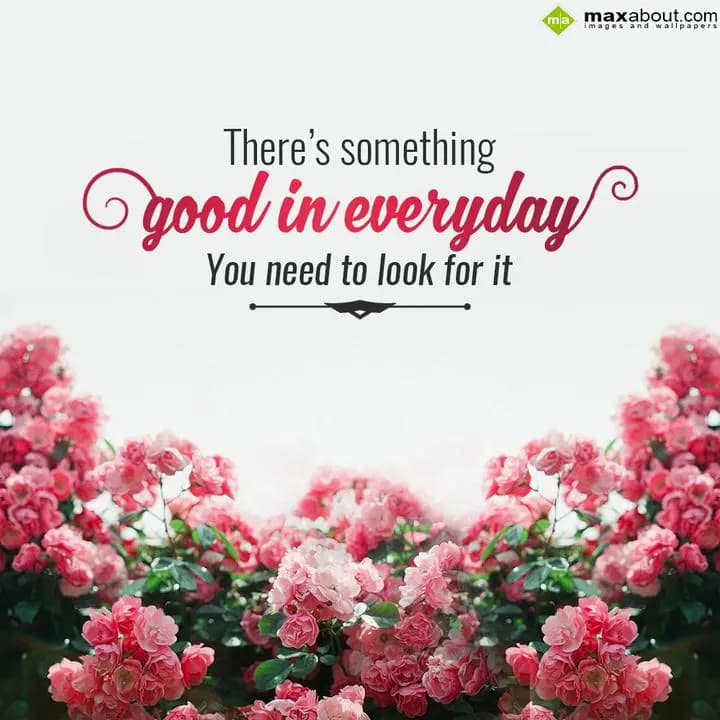 There's something good in everyday you need to loo