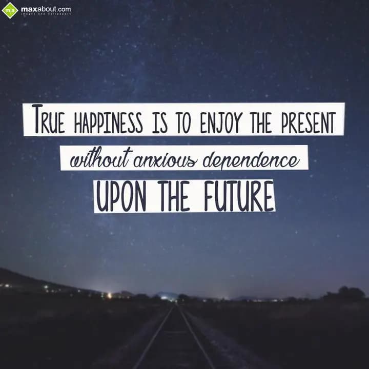 True happiness is to enjoy the present,
Without a