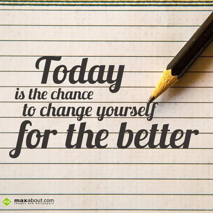 Today is the chance to change yourself for the bet