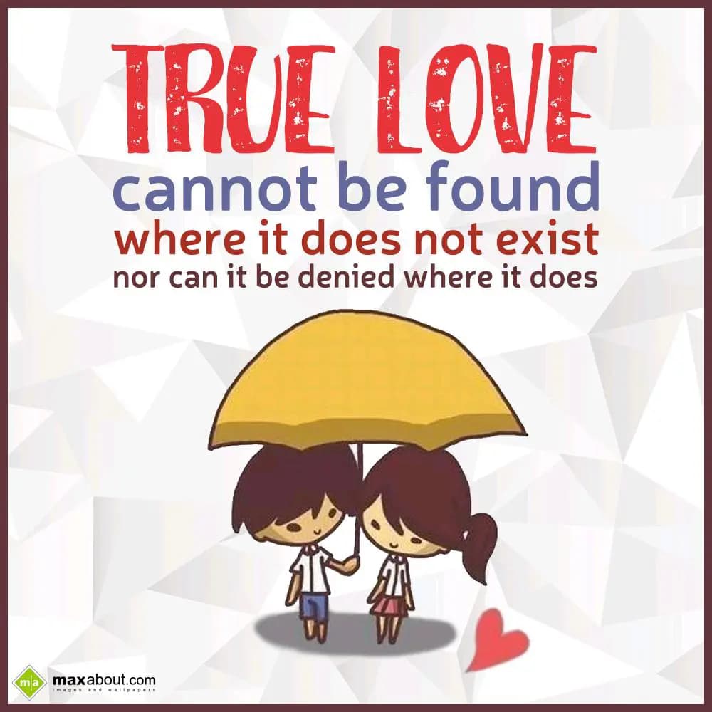TRUE LOVE
cannot be found
where it does not exis