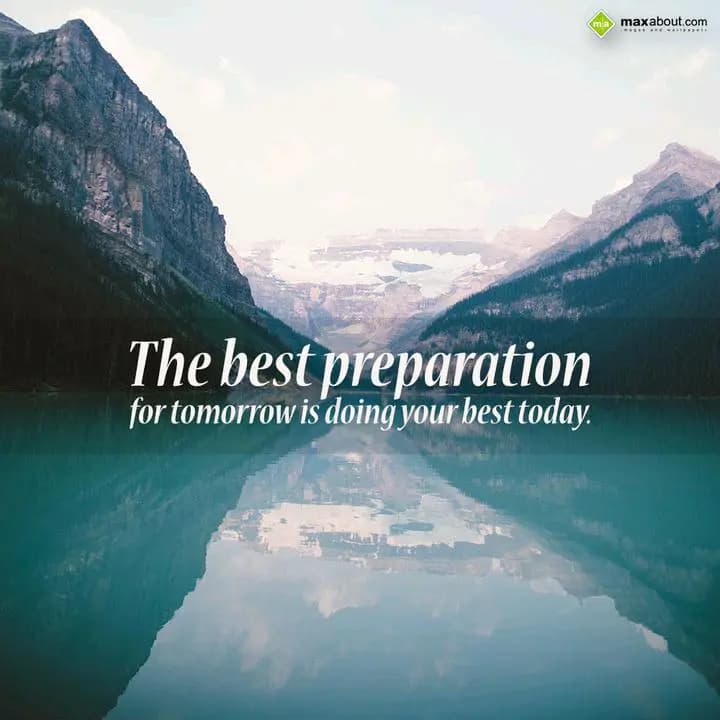 The best preparation 
for tomorrow is doing your 