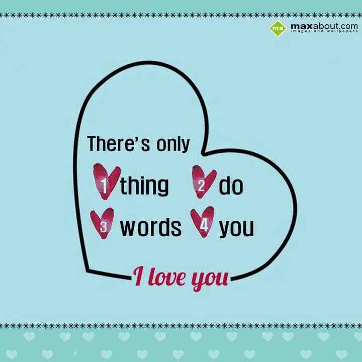 There's only
1) thing  2)do
3)words 4)you
I lov